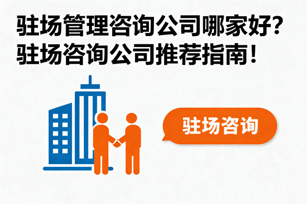 駐場管理咨詢公司哪家好？駐場咨詢公司推薦指南！