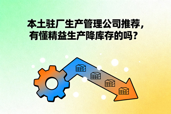 本土駐廠生產(chǎn)管理公司推薦，有懂精益生產(chǎn)降庫存的嗎？