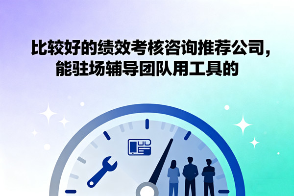 比較好的績效考核咨詢推薦公司，能駐場輔導團隊用工具的